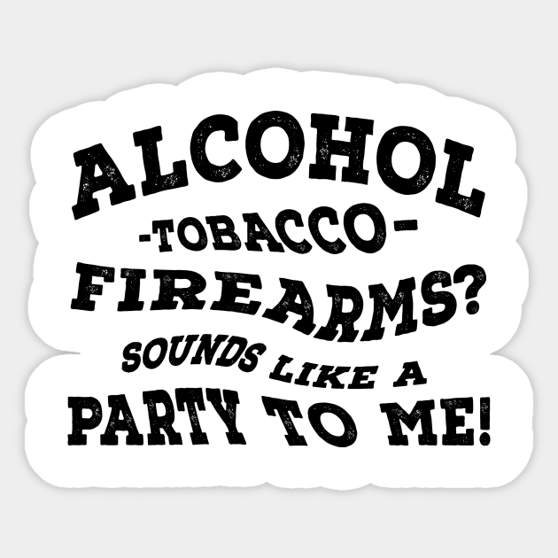 Alcohol -Tobacco - Firearms? Sounds Like A Party To Me! Sticker by shopbudgets